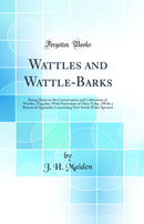 Wattles and Wattle-Barks: Being Hints on the Conservation and Cultivation of Wattles, Together With Particulars of Their Value, (With a Botanical Appendix Concerning New South Wales Species) (Classic Reprint)