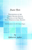 Proceedings of the Thirty-Second Annual Meeting of the Oregon State Horticultural Society: Held December 6, 7, 8, 1917, Salem, Oregon (Classic Reprint)