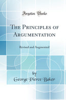 The Principles of Argumentation: Revised and Augmented (Classic Reprint)