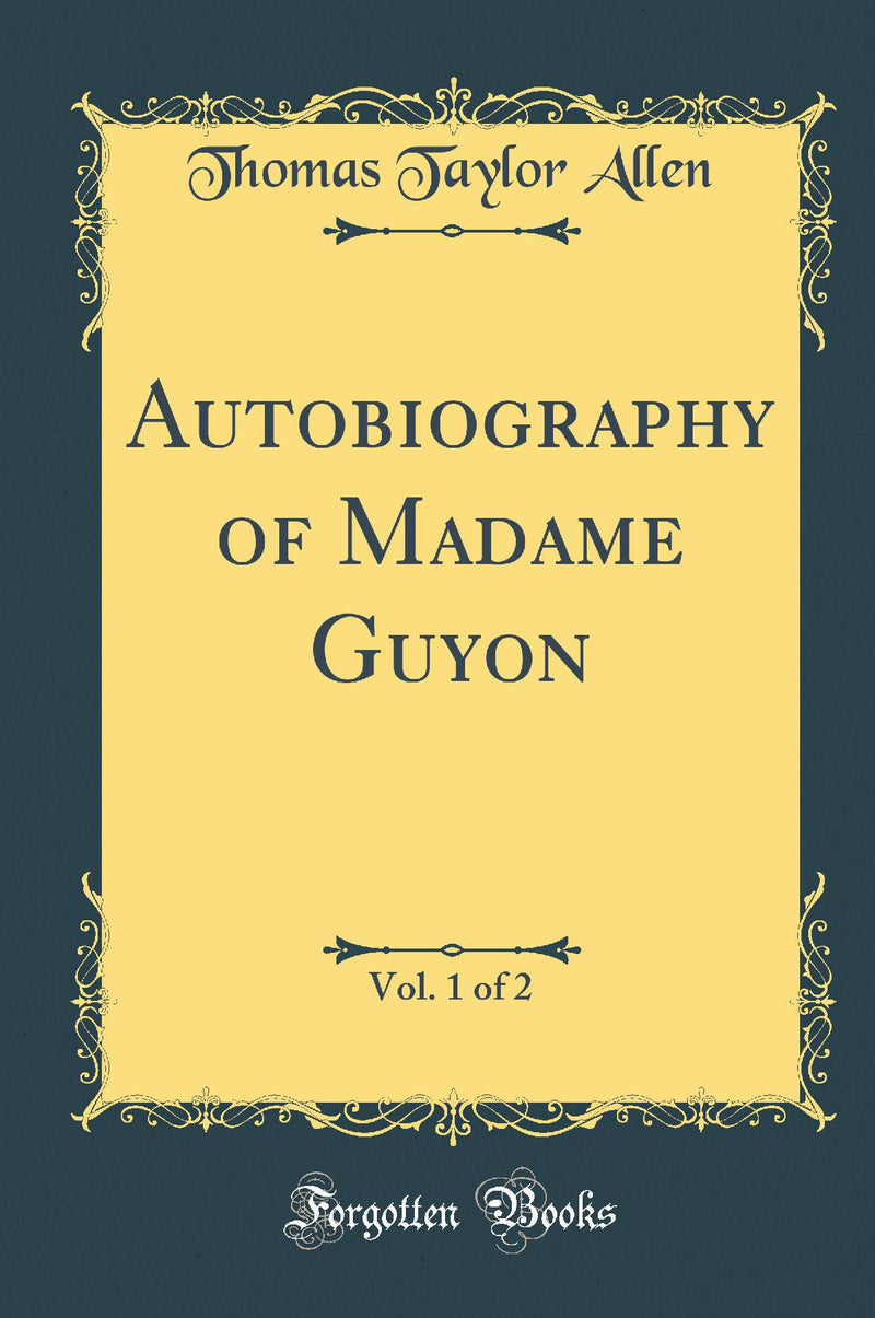 Autobiography of Madame Guyon, Vol. 1 of 2 (Classic Reprint)