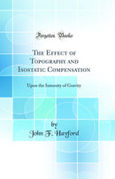 The Effect of Topography and Isostatic Compensation: Upon the Intensity of Gravity (Classic Reprint)