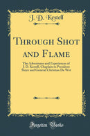 Through Shot and Flame: The Adventures and Experiences of J. D. Kestell, Chaplain to President Steyn and General Christian De Wet (Classic Reprint)