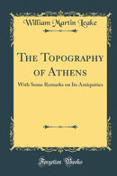 The Topography of Athens: With Some Remarks on Its Antiquities (Classic Reprint)