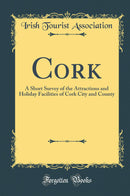 Cork: A Short Survey of the Attractions and Holiday Facilities of Cork City and County (Classic Reprint)