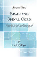 Brain and Spinal Cord: A Manual for the Study of the Morphology and Fibre-Tracts of the Central Nervous System (Classic Reprint)