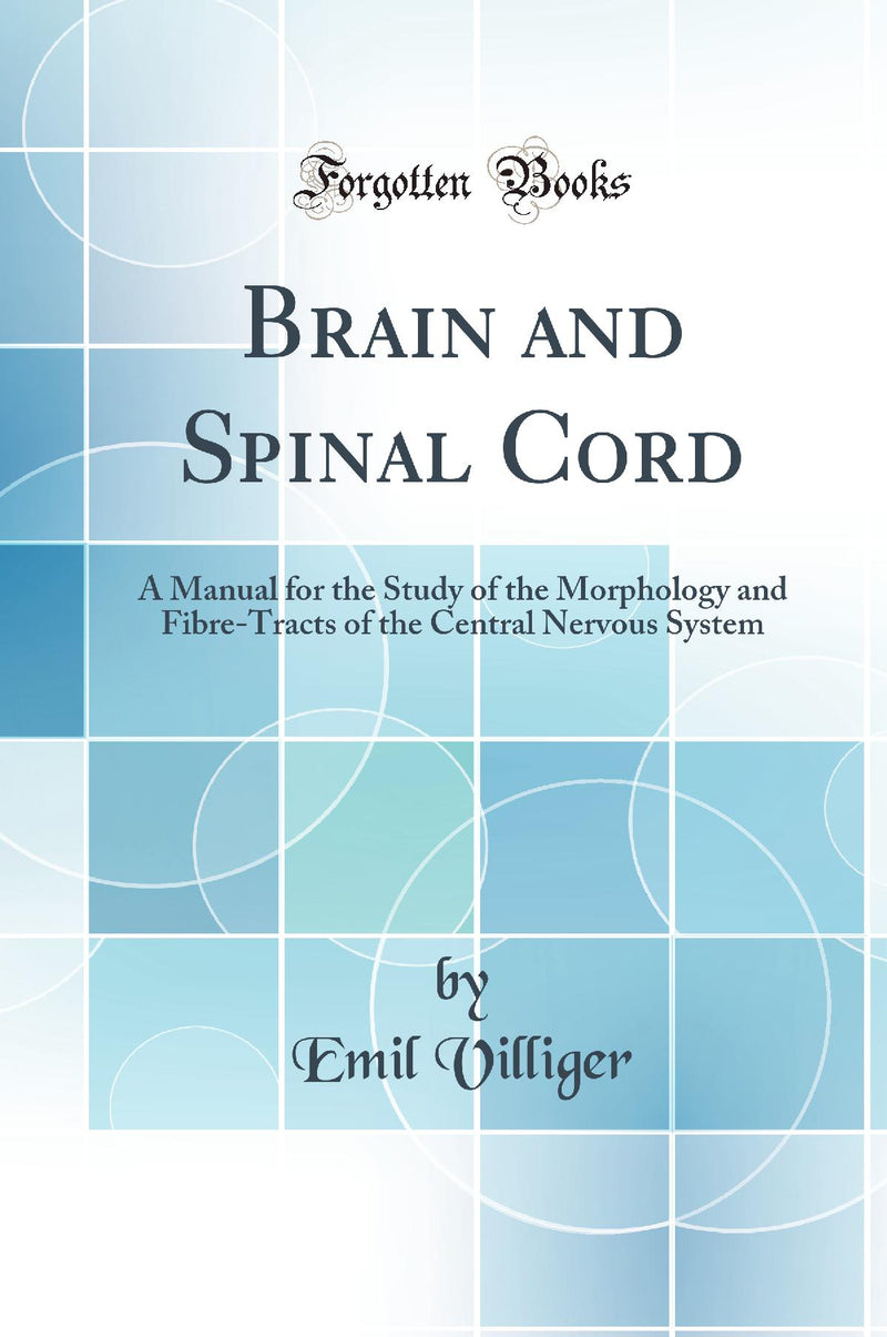 Brain and Spinal Cord: A Manual for the Study of the Morphology and Fibre-Tracts of the Central Nervous System (Classic Reprint)