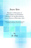 Report of Progress in the Cambria and Somerset District of the Bituminous Coal-Fields of Western, 1877: Of Western Pennsylvania, With 110 Wood-Cuts and 6 Maps and Sections; Part II Somerset (Classic Reprint)