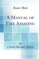 A Manual of Fire Assaying (Classic Reprint)