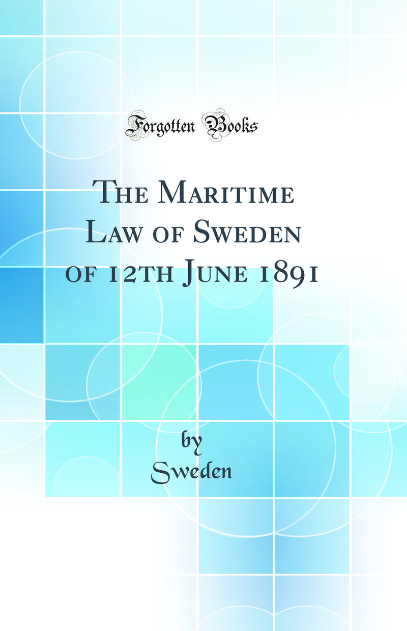 The Maritime Law of Sweden of 12th June 1891 (Classic Reprint)