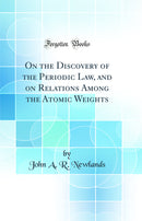 On the Discovery of the Periodic Law, and on Relations Among the Atomic Weights (Classic Reprint)