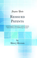 Reissued Patents: Comments on the Decision of the U. S. Supreme Court in the Case of Miller Vs. The Bridgeport Brass Co.; Practical Effects of the Decision, and Its Warning to Inventors (Classic Reprint)