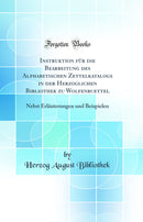 Instruktion für die Bearbeitung des Alphabetischen Zettelkatalogs in der Herzoglichen Bibliothek zu Wolfenbuettel: Nebst Erläuterungen und Beispielen (Classic Reprint)