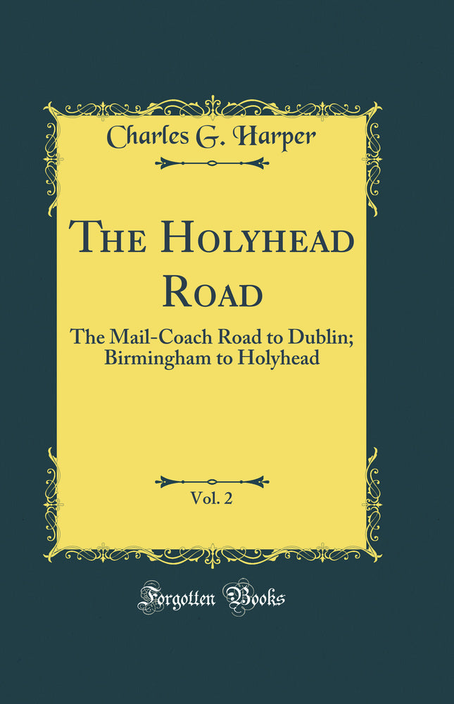 The Holyhead Road, Vol. 2: The Mail-Coach Road to Dublin; Birmingham to Holyhead (Classic Reprint)