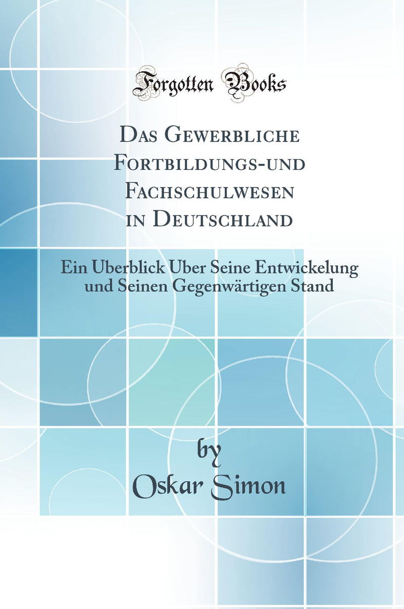 Das Gewerbliche Fortbildungs-und Fachschulwesen in Deutschland: Ein Überblick Über Seine Entwickelung und Seinen Gegenwärtigen Stand (Classic Reprint)