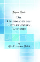 Die Grundlagen des Revolutionären Pacifismus (Classic Reprint)