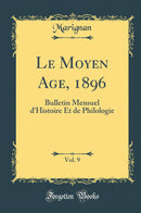 Le Moyen Age, 1896, Vol. 9: Bulletin Mensuel d''Histoire Et de Philologie (Classic Reprint)