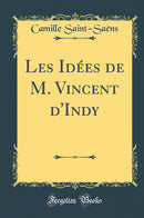 Les Idées de M. Vincent d''Indy (Classic Reprint)