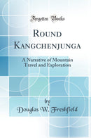 Round Kangchenjunga: A Narrative of Mountain Travel and Exploration (Classic Reprint)