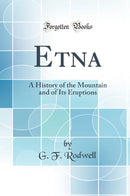 Etna: A History of the Mountain and of Its Eruptions (Classic Reprint)