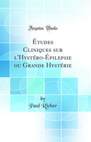 Études Cliniques sur l'Hystéro-Épilepsie ou Grande Hystérie (Classic Reprint)