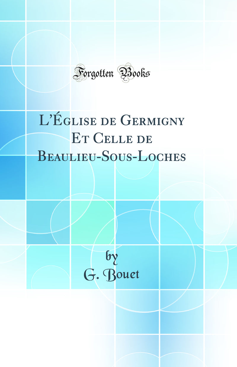 L''Église de Germigny Et Celle de Beaulieu-Sous-Loches (Classic Reprint)