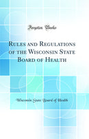 Rules and Regulations of the Wisconsin State Board of Health: Governing the Construction, Installation and Inspection of Plumbing and Drainage and the Licensing of Plumbers (Classic Reprint)