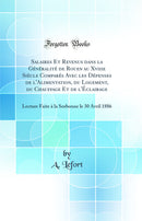 Salaires Et Revenus dans la Généralité de Rouen au Xviiie Siècle Comparés Avec les Dépenses de l''Alimentation, du Logement, du Chauffage Et de l''Éclairage: Lecture Faite à la Sorbonne le 30 Avril 1886 (Classic Reprint)