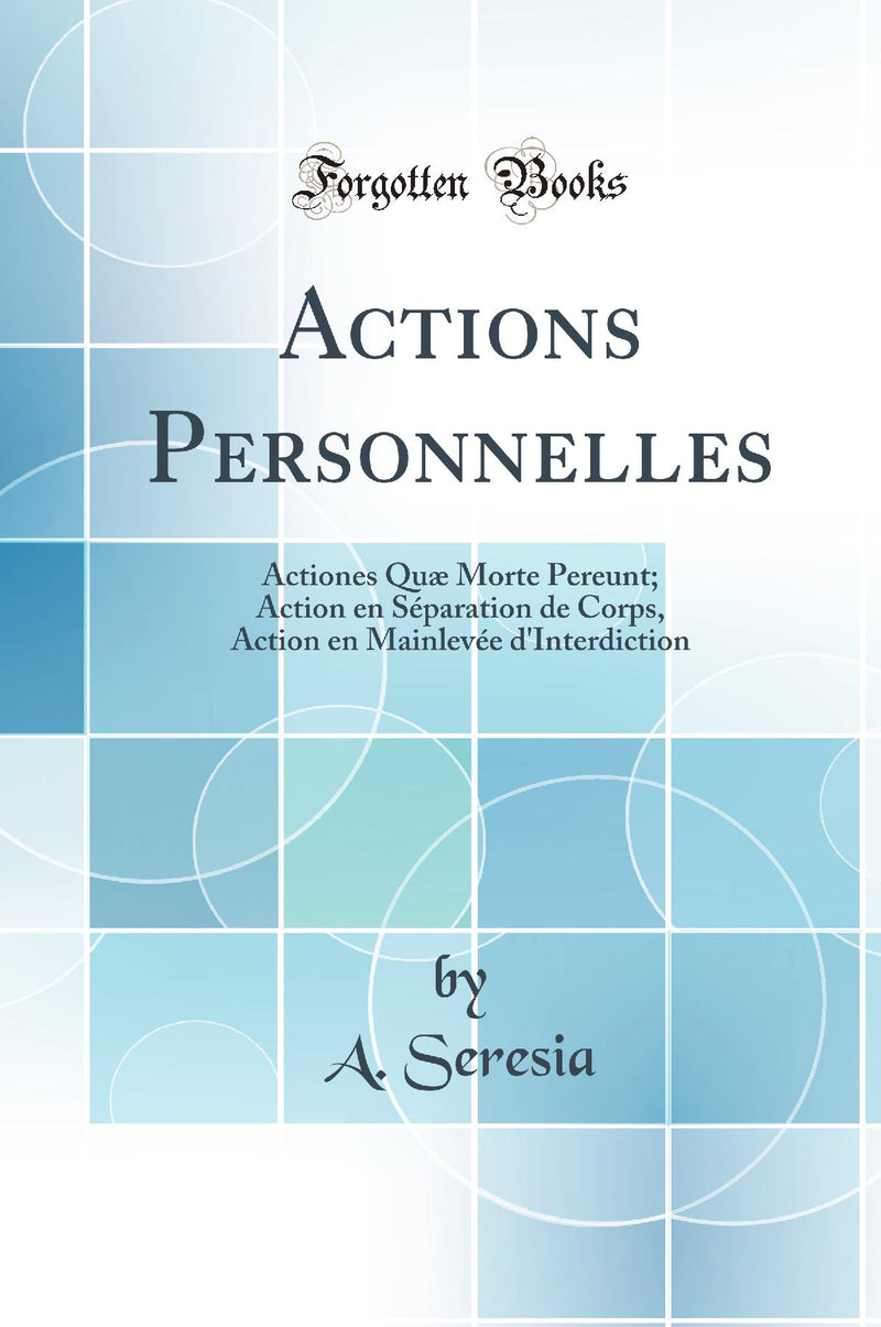 Actions Personnelles: Actiones Quæ Morte Pereunt; Action en Séparation de Corps, Action en Mainlevée d''Interdiction (Classic Reprint)