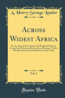 Across Widest Africa, Vol. 2: An Account of the Country and People of Eastern, Central and Western Africa as Seen During a Twelve Months'' Journey From Djibuti to Cape Verde (Classic Reprint)