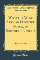 With the West African Frontier Force, in Southern Nigeria (Classic Reprint)