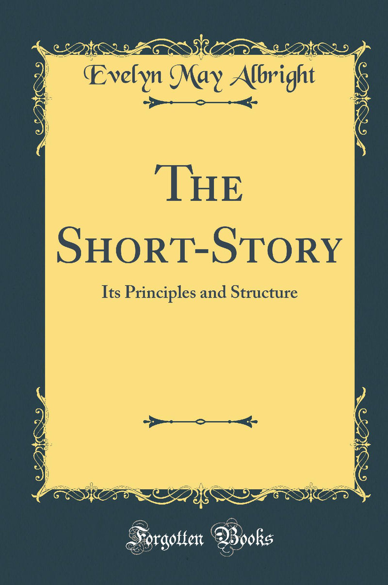 The Short-Story: Its Principles and Structure (Classic Reprint)