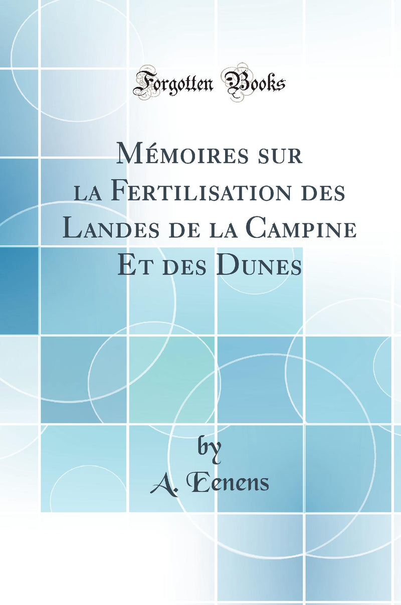Mémoires sur la Fertilisation des Landes de la Campine Et des Dunes (Classic Reprint)