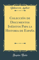 Colección de Documentos Inéditos Papa la Historia de España (Classic Reprint)