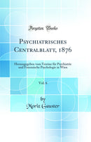 Psychiatrisches Centralblatt, 1876, Vol. 6: Herausgegeben vom Vereine für Psychiatrie und Forensische Psychologie in Wien (Classic Reprint)
