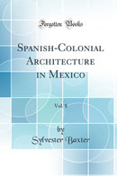 Spanish-Colonial Architecture in Mexico, Vol. 8 (Classic Reprint)