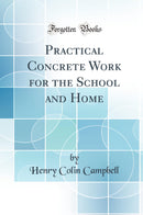 Practical Concrete Work for the School and Home (Classic Reprint)