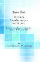 Congrès Archéologique de France: Lviie Session, Séances Générales Tenues A Brive en 1890 (Classic Reprint)