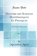 Histoire des Sciences Mathématiques Et Physiques, Vol. 3: De Viète A Descartes (Classic Reprint)