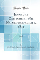 Jenaische Zeitschrift für Naturwissenschaft, 1874, Vol. 8 (Classic Reprint)