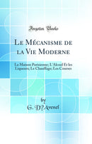 Le Mécanisme de la Vie Moderne: La Maison Parisienne; L''Alcool Et les Liqueurs; Le Chauffage; Les Courses (Classic Reprint)