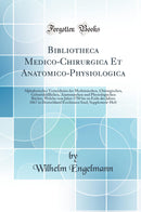 Bibliotheca Medico-Chirurgica Et Anatomico-Physiologica: Alphabetisches Verzeichniss der Medizinischen, Chirurgischen, Geburtshülflichen, Anatomischen und Physiologischen Bücher, Welche vom Jahre 1750 bis zu Ende des Jahres 1867 in Deutschland Erschiene