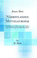 Nährpflanzen Mitteleuropas: Ihre Heimat, Einführung in das Gebiet und Verbreitung Innerhalb Desselben (Classic Reprint)