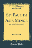 St. Paul in Asia Minor: And at the Syrian Antioch (Classic Reprint)