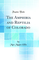 The Amphibia and Reptilia of Colorado (Classic Reprint)