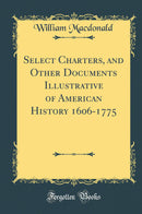 Select Charters, and Other Documents Illustrative of American History 1606-1775 (Classic Reprint)