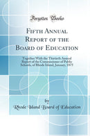 Fifth Annual Report of the Board of Education: Together With the Thirtieth Annual Report of the Commissioner of Public Schools, of Rhode Island, January, 1875 (Classic Reprint)