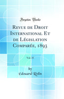 Revue de Droit International Et de Législation Comparée, 1893, Vol. 25 (Classic Reprint)