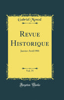 Revue Historique, Vol. 75: Janvier-Avril 1901 (Classic Reprint)