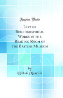 List of Bibliographical Works in the Reading Room of the British Museum (Classic Reprint)
