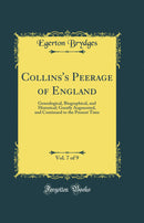 Collins''s Peerage of England, Vol. 7 of 9: Genealogical, Biographical, and Historical; Greatly Augmented, and Continued to the Present Time (Classic Reprint)